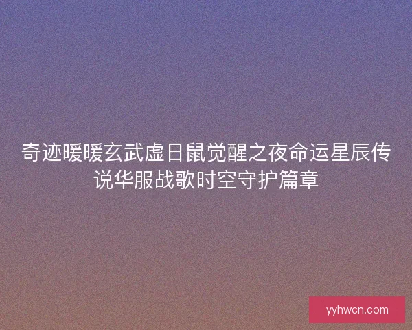 奇迹暖暖玄武虚日鼠觉醒之夜命运星辰传说华服战歌时空守护篇章