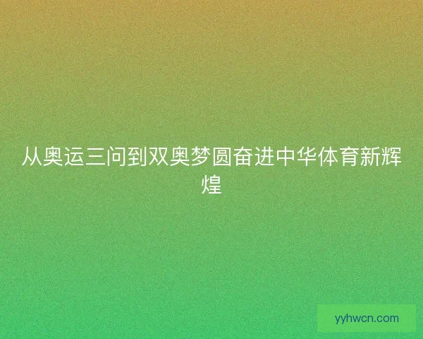 从奥运三问到双奥梦圆奋进中华体育新辉煌 从奥运三问到双奥梦圆奋进中华体育新辉煌