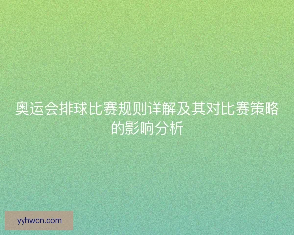 奥运会排球比赛规则详解及其对比赛策略的影响分析 奥运会排球比赛规则详解及其对比赛策略的影响分析