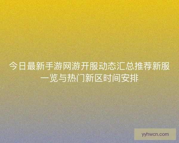 今日最新手游网游开服动态汇总推荐新服一览与热门新区时间安排 今日最新手游网游开服动态汇总推荐新服一览与热门新区时间安排