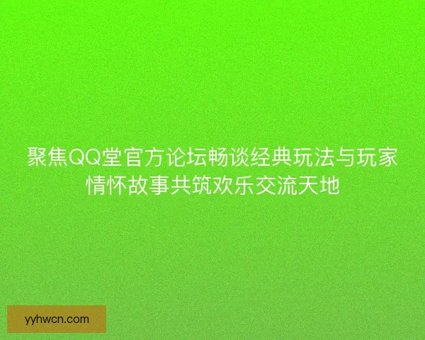 聚焦QQ堂官方论坛畅谈经典玩法与玩家情怀故事共筑欢乐交流天地 聚焦QQ堂官方论坛畅谈经典玩法与玩家情怀故事共筑欢乐交流天地